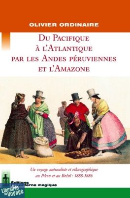 Editions la Lanterne Magique - Récit - Du Pacifique a l'Atlantique par les Andes peruviennes et l'Amazone 