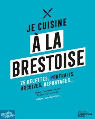 Editions La Nouvelle Bleue - Cuisine - Je cuisine à la Brestoise, 25 recettes, portraits, archives, reportages