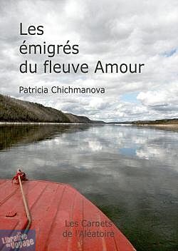 Editions Les Carnets de l'Aléatoire - Récit - Les émigrés du fleuve Amour (Patricia Chichmanova)