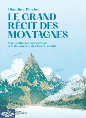 Flammarion - Essai - Le Grand récit des montagnes - Une randonnée scientifique à la découverte des lois du monde - Blandine Pluchet 