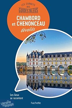 Hachette - Les carnets des Guides Bleus - Les châteaux de Chambord et Chenonceau dévoilés