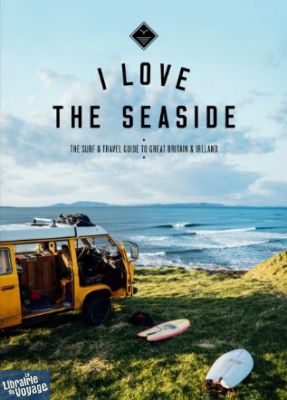 I love the seaside - Guide en anglais - Surf and travel guide to Great Britain & Ireland (Grande Bretagne & Irlande)