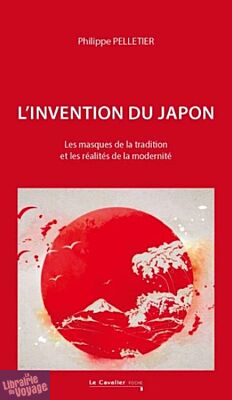 Editions Le Cavalier Bleu - Essai - L’Invention du Japon - Les masques de la tradition et les réalités de la modernité (Philippe Pelletier)