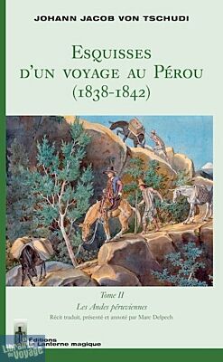 Editions La Lanterne Magique - Récit - Esquisses d'un voyage au Pérou (1838-1842) Tome II : Les Andes péruviennes (Johann Jacob von Tschudi)