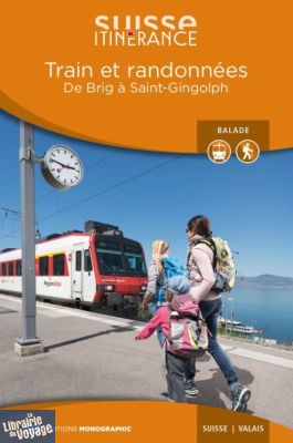 Editions Monographic - Suisse itinérance - Guide de Randonnée - Train et randonnées - De Brig à Saint-Gingolph (Valais)