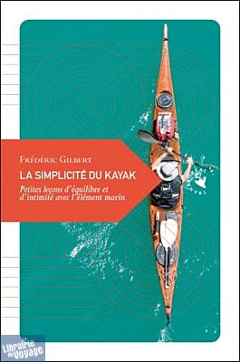 Transboréal - Petite philosophie du voyage - La simplicité du kayak - Petites leçons d’équilibre et d’intimité avec l’élément marin