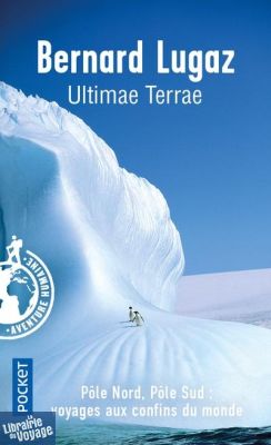 Editions Pocket - Poche - Récit - Ultimae Terra - Pôle Nord, Pôle Sud, voyages aux confins du Monde (Bernard Lugaz)